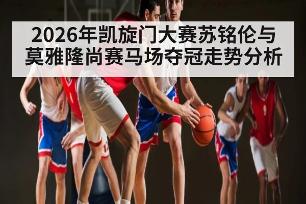 2026年凯旋门大赛苏铭伦与莫雅隆尚赛马场夺冠走势分析
