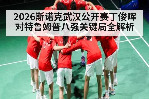2026斯诺克武汉公开赛丁俊晖对特鲁姆普八强关键局全解析
