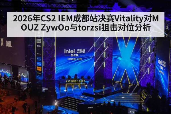 2026年CS2 IEM成都站决赛Vitality对MOUZ ZywOo与torzsi狙击对位分析